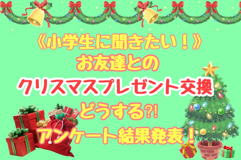 小学生に聞きたい！お友達とのクリスマスプレゼント交換どうする⁈アンケート結果発表！